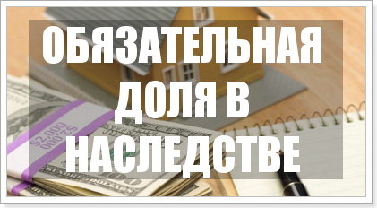Обязательная доля в наследстве - право по статье 1149 ГК РФ